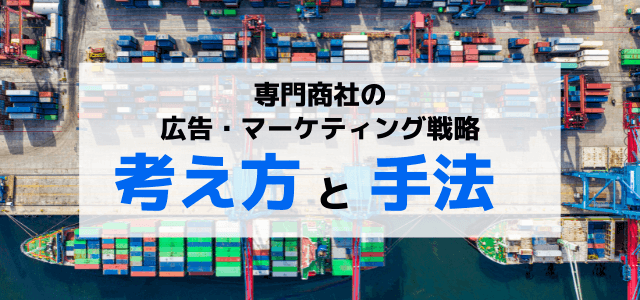 専門商社の広告・マーケティング戦略の考え方と手法を知ろう