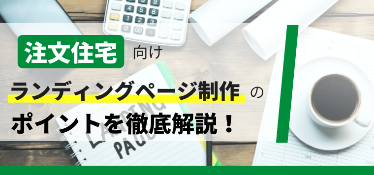 注文住宅向けのランディングページ・LP制作のポイント