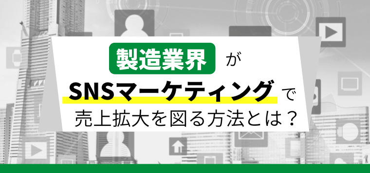 製造業がSNSマーケティングを活用し売上拡大を図る方法