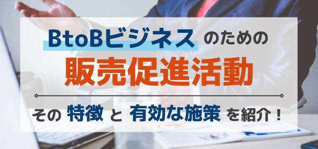 BtoBビジネスを販売促進するには？成約に導く販促施策も紹介