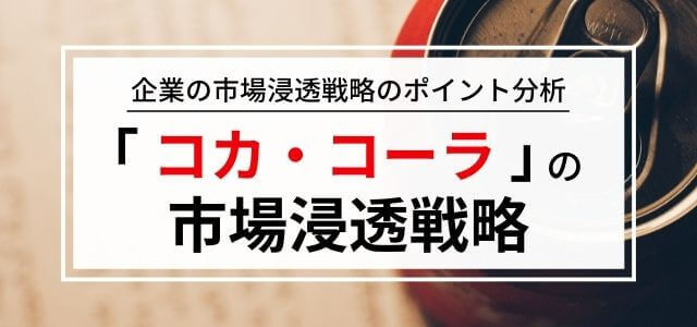 「コカ・コーラ」の市場浸透戦略を解説