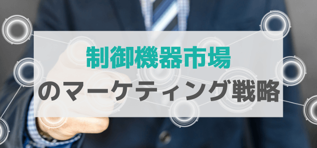 【5分で理解】制御機器市場の広告・マーケティング戦略とは