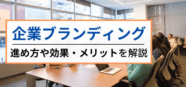 企業ブランディングとは？方法やメリット・事例を紹介