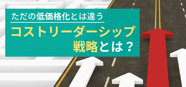 【5分で解説】コストリーダーシップ戦略とは？事例やメリット・デメリットまとめ