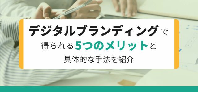 デジタルブランディングで得られる5つのメリットと具体的手法