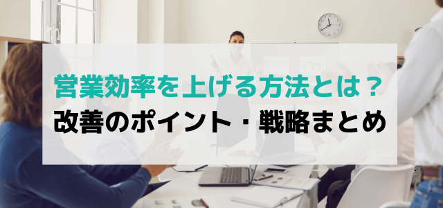 営業効率を上げる方法とは?改善のポイント・戦略まとめ