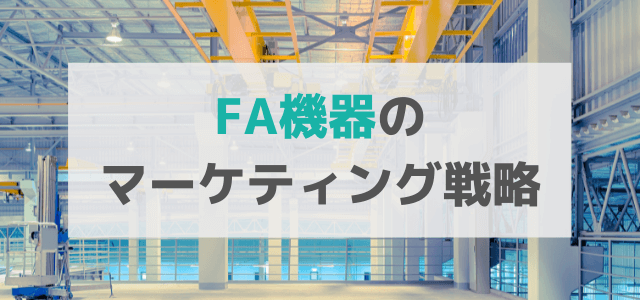 【5分で理解】ファクトリーオートメーション（FA）機器の広告・マーケティング戦略とは