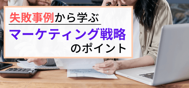 【マーケティング戦略の失敗事例まとめ】失敗を防ぐポイントは？