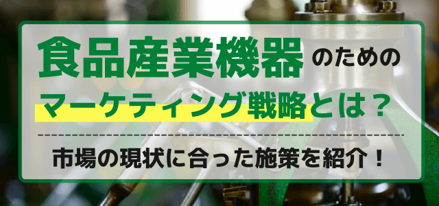 【5分で理解】食品産業機器の有効的な広告・マーケティング戦略とは？