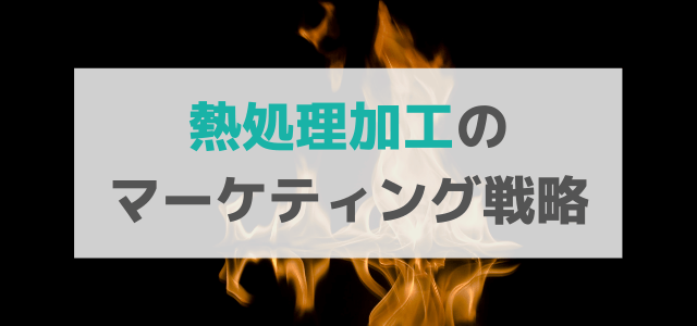 【5分で理解】熱処理加工の広告・マーケティング戦略とは