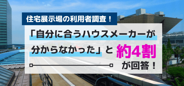 【住宅展示場の利用者調査】 約4割が自分に合うハウスメーカーが分からなかった 等