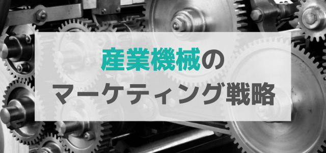 【5分で理解】産業機械の広告・マーケティング戦略とは