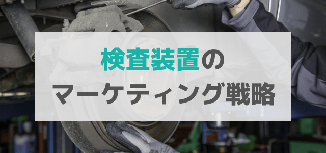 【5分で理解】検査装置の広告・マーケティング戦略とは