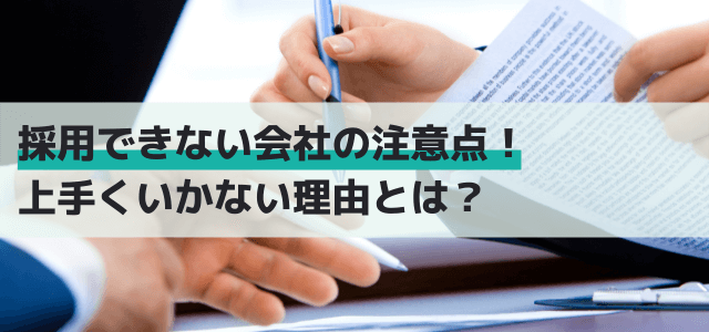 採用できない会社の注意点！上手くいかない理由とは？