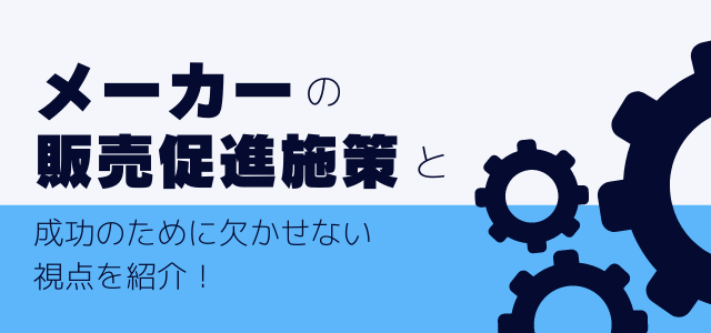 メーカーの販売促進施策と成功のために欠かせない視点とは