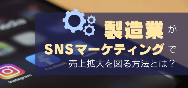 製造業がSNSマーケティングを活用し売上拡大を図る方法