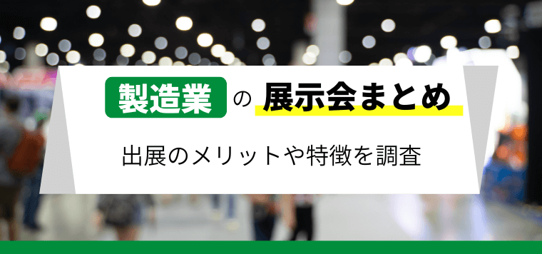 【製造業向けの展示会まとめ】出展メリット・特徴を調査