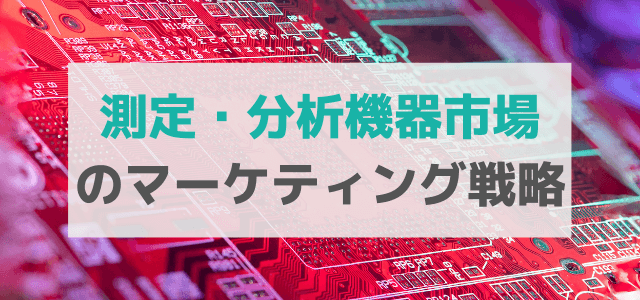 【5分で理解】測定・分析機器市場の広告・マーケティング戦略とは