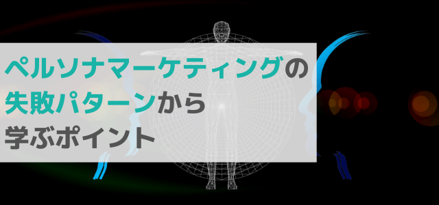 ペルソナマーケティングの失敗パターンから学ぶポイント