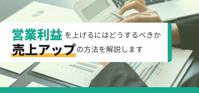 営業利益率を上げるにはどうするべきか売上アップの方法を解説