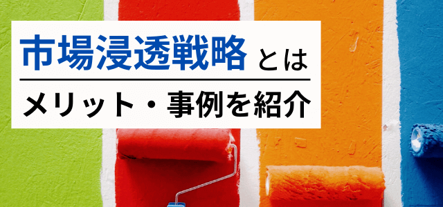 市場浸透戦略とは?メリットや企業事例をまとめて紹介