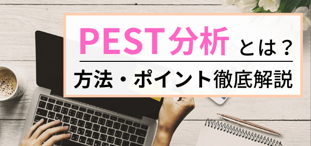 PEST分析とは？事例やフレームワークのポイント・目的を解説