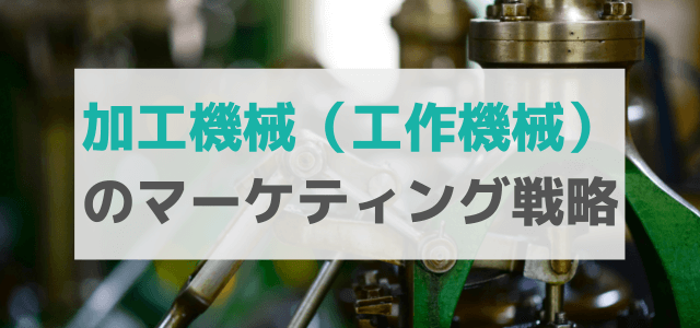 加工機械(工作機械)の広告・マーケティング戦略とは