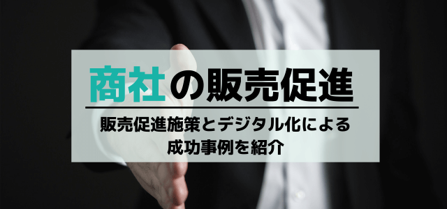 商社の販売促進施策とデジタル化による成功事例を紹介