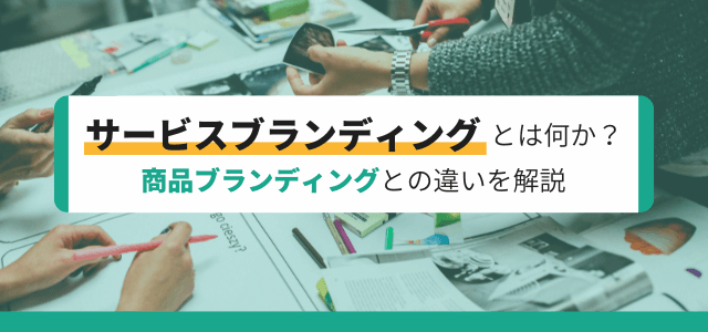 サービスブランディングとはなにか？商品ブランディングとの違いを解説