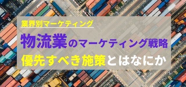 物流業のマーケティング戦略で優先すべき施策とはなにか