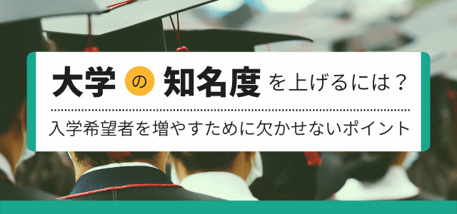 大学の知名度を上げるには？入学希望者を増やすために欠かせな…