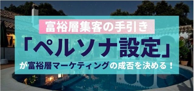 富裕層の集客は「ペルソナ設定」次第で成否が決まる