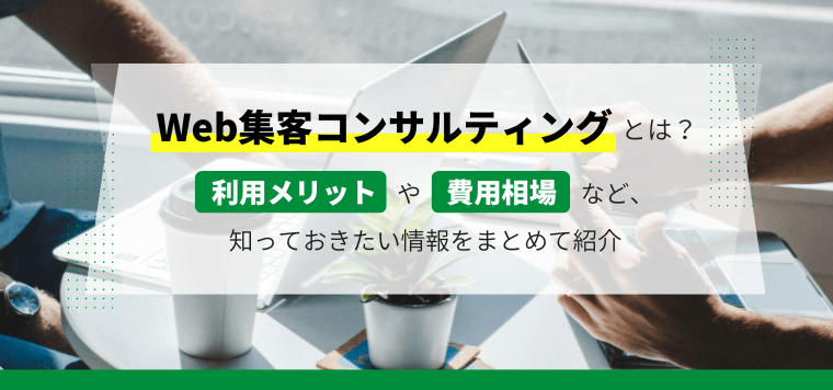 Web集客コンサルティングとは？利用メリットや費用相場など、知っておきたい情報をまとめて紹介