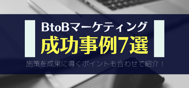 BtoBマーケティングの成功事例7選と施策を成功に導くポイント