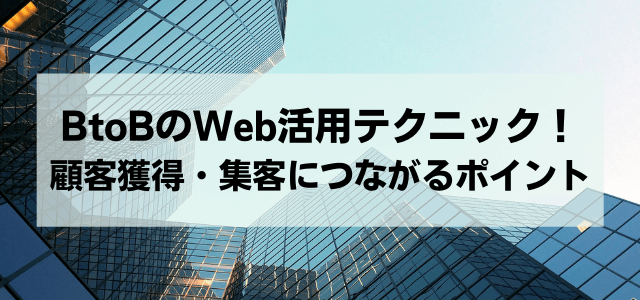 BtoBのWeb活用テクニック！顧客獲得・集客につながるポイント