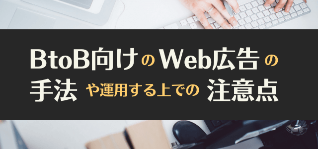 BtoB向けWeb広告・ネット広告の手法や運用する上でのポイント・注意点