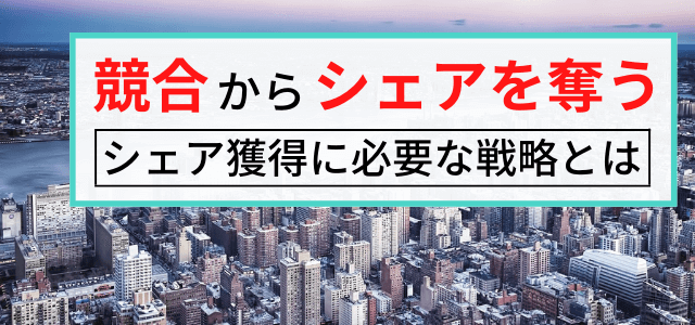 競合からシェアを奪うための戦略的考え方とは