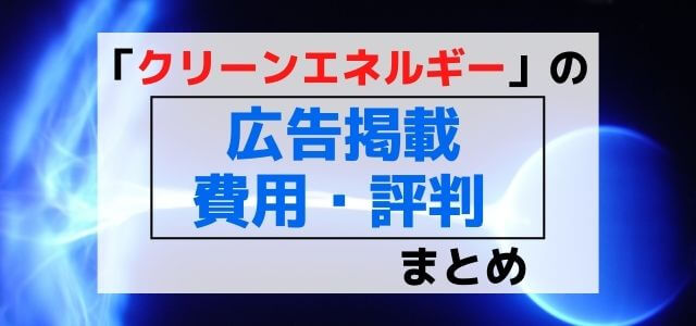 クリーンエネルギーの広告掲載費用・評判まとめ