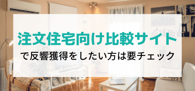 注文住宅向け比較サイトで成約になる反響を取りたい方へ