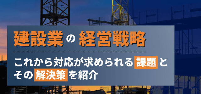 建設業で経営戦略を考える上での課題とその解決方法とは