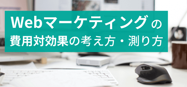 Webマーケティングの費用対効果の測り方・費用相場まとめ