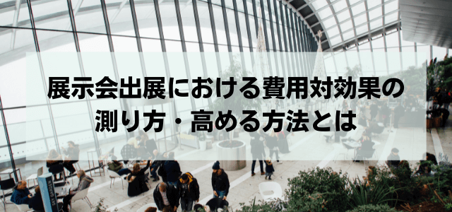 展示会出展における費用対効果の測り方・高める方法とは