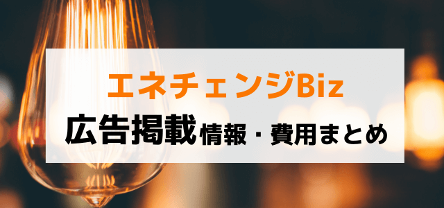 エネチェンジBizの広告掲載費用と口コミ評判まとめ