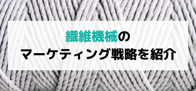 【5分で理解】繊維機械の広告・マーケティング戦略とは