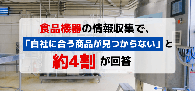 食品機械の情報収集、約4割が自社に合う商品が見つからない<br> 〜担当者の76.1%が意思決定の場面でWeb上の情報を参考にしている〜