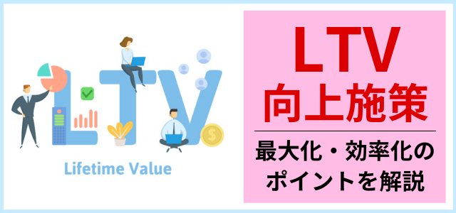 LTVの向上施策とは?最大化・効率化に必要な集客のポイントも解説