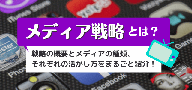 メディア戦略とは?その重要性や目的と、活用方法・成功事例を紹介