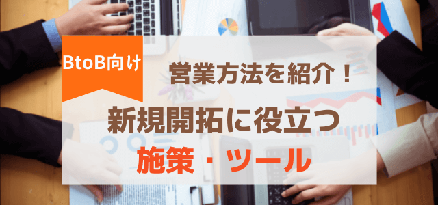 BtoB向け営業方法を紹介！新規顧客開拓に役立つ施策・ツール