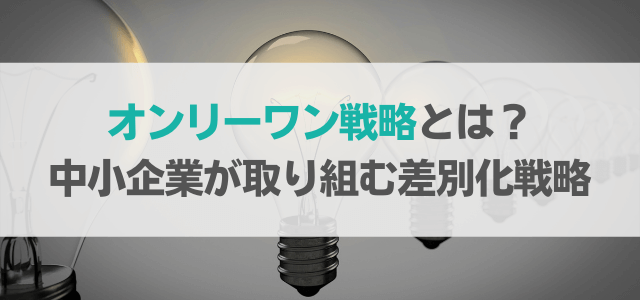 オンリーワン戦略とは？中小企業が取り組むべき差別化戦略を知る