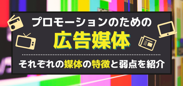 プロモーションに活かす広告媒体の各特徴と弱点を紹介